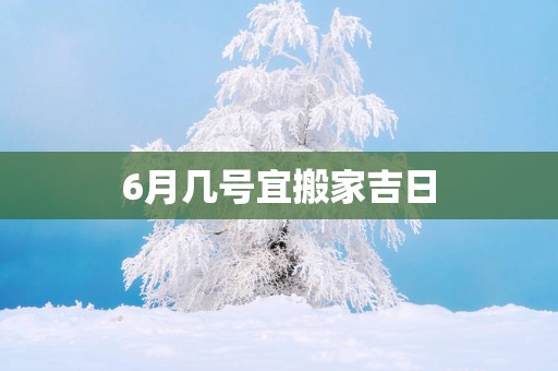 6月几号宜搬家吉日