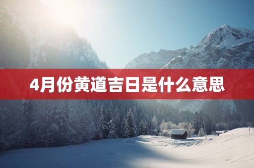 4月份黄道吉日是什么意思