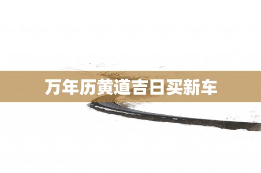 万年历黄道吉日买新车