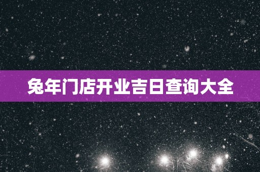 蛇年门店开业吉日查询大全