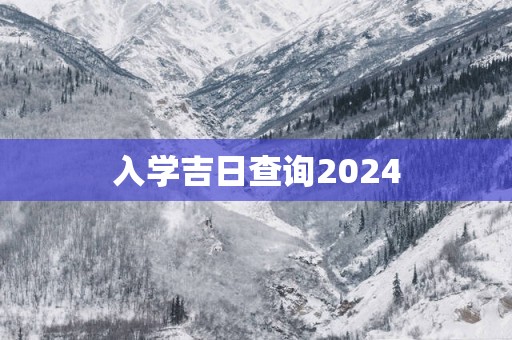 入学吉日查询2024