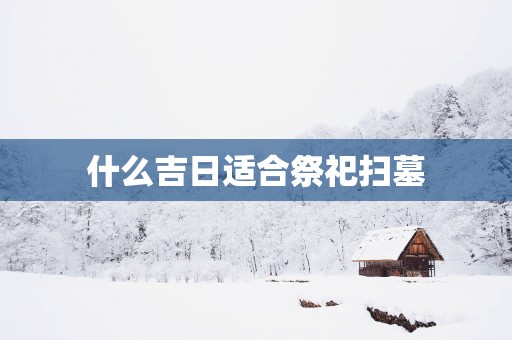 什么吉日适合祭祀扫墓