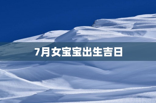 7月女宝宝出生吉日