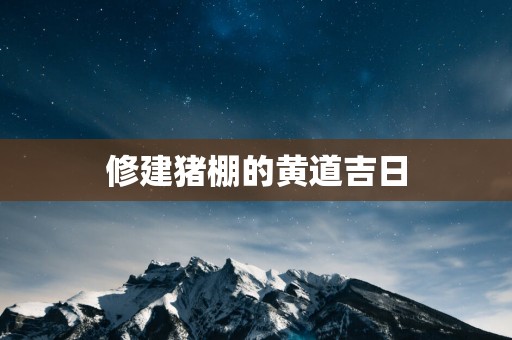 修建猪棚的黄道吉日