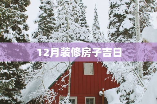 12月装修房子吉日