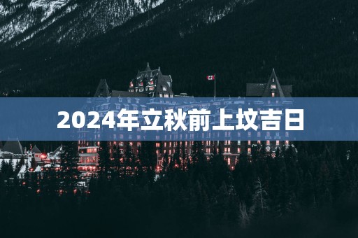 2025年立秋前上坟吉日