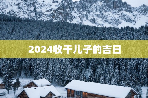 2025收干儿子的吉日