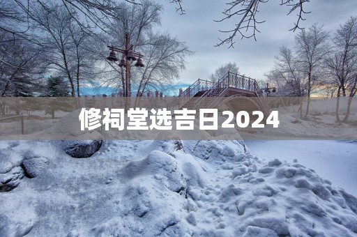 修祠堂选吉日2025