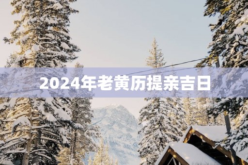 2025年老黄历提亲吉日