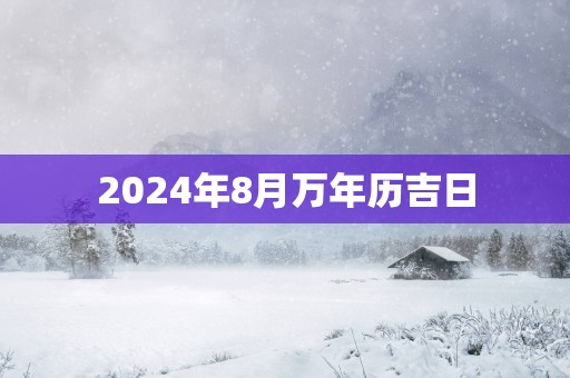 2025年8月万年历吉日 2025年8月万年历吉日
