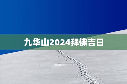 九华山2025拜佛吉日