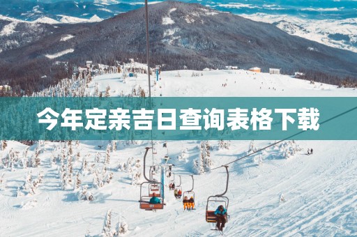 今年定亲吉日查询表格下载