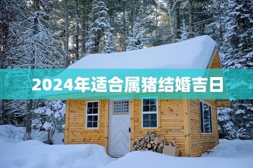 2025年适合属猪结婚吉日