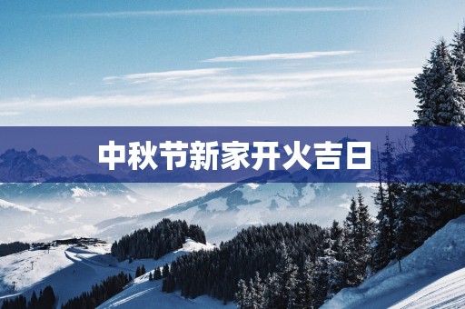 中秋节新家开火吉日