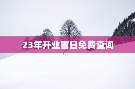 23年开业吉日免费查询