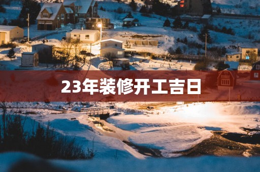 23年装修开工吉日