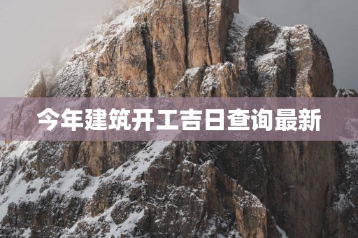 今年建筑开工吉日查询最新