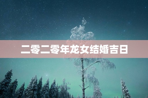 二零二零年龙女结婚吉日