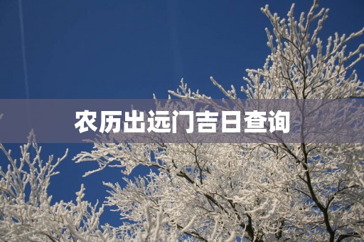 农历出远门吉日查询