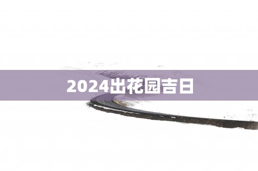 2025出花园吉日