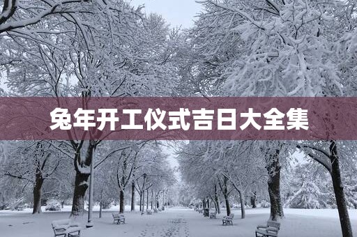 蛇年开工仪式吉日大全集