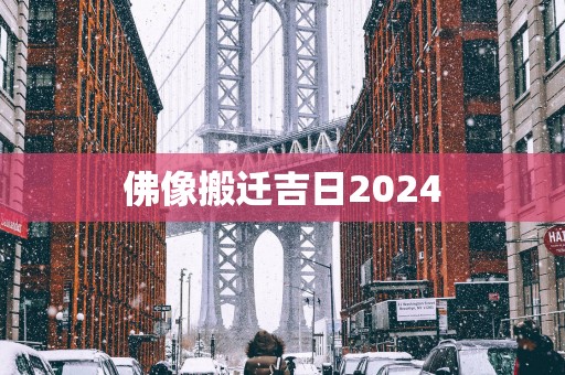 佛像搬迁吉日2025