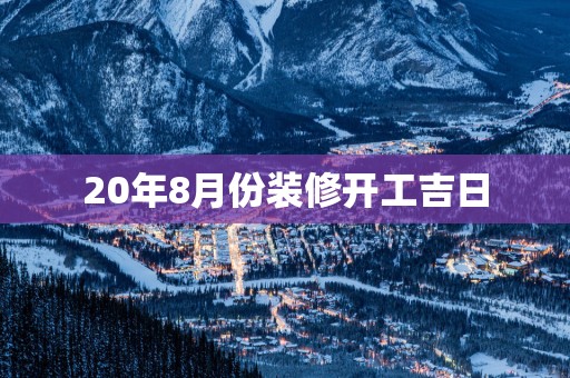 20年8月份装修开工吉日