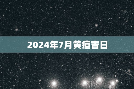 2024年7月黄疸吉日