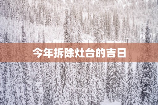 今年拆除灶台的吉日