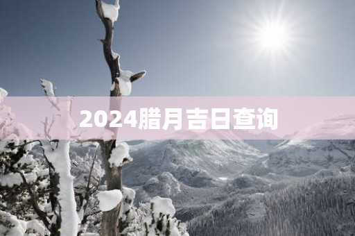 2024腊月吉日查询