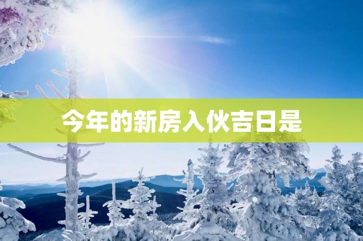 今年的新房入伙吉日是