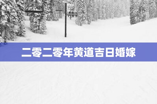 二零二零年黄道吉日婚嫁