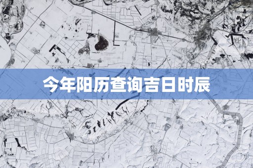 今年阳历查询吉日时辰