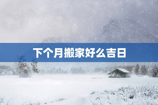下个月搬家好么吉日