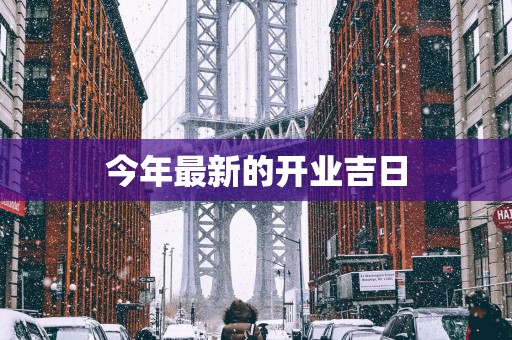 今年最新的开业吉日
