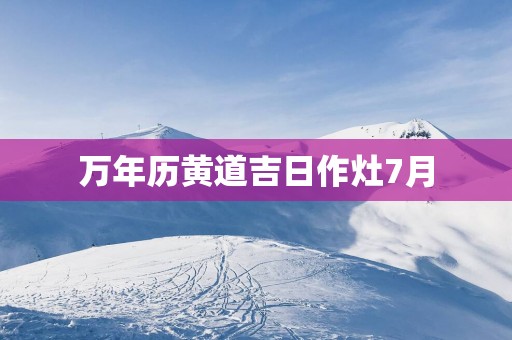 万年历黄道吉日作灶7月