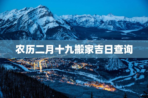 农历二月十九搬家吉日查询