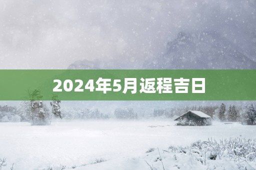 2025年5月返程吉日