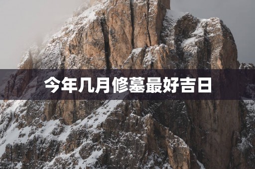 今年几月修墓最好吉日