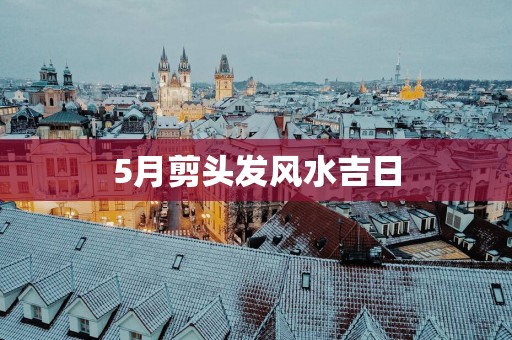 5月剪头发风水吉日
