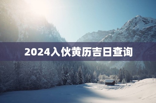 2025入伙黄历吉日查询