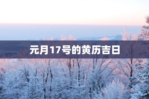元月17号的黄历吉日