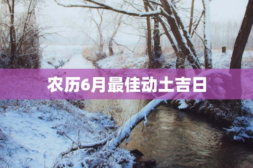农历6月最佳动土吉日