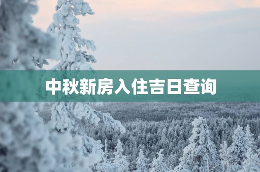 中秋新房入住吉日查询