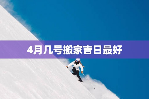 4月几号搬家吉日最好