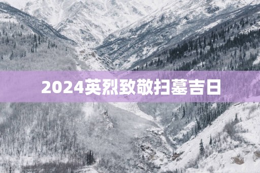 2025英烈致敬扫墓吉日