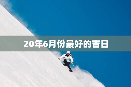 20年6月份最好的吉日