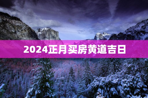 2025正月买房黄道吉日
