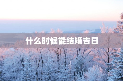 什么时候能结婚吉日
