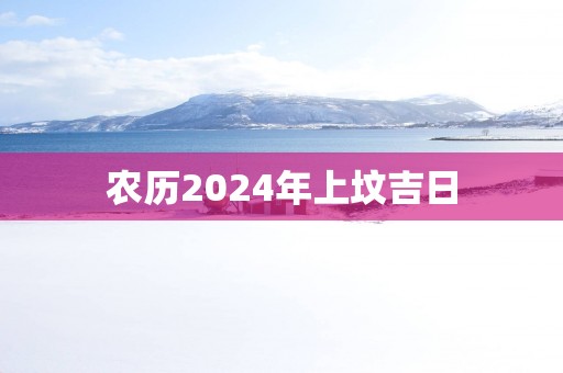 农历2025年上坟吉日